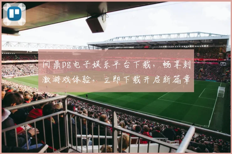 问鼎pg电子娱乐平台下载，畅享刺激游戏体验，立即下载开启新篇章，不容错过