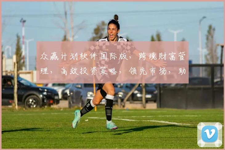 众赢计划软件国际版，跨境财富管理，高效投资策略，领先市场，助您共赢未来