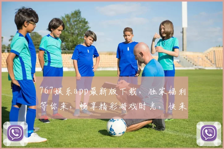 767娱乐app最新版下载，独家福利等你来，畅享精彩游戏时光，快来体验