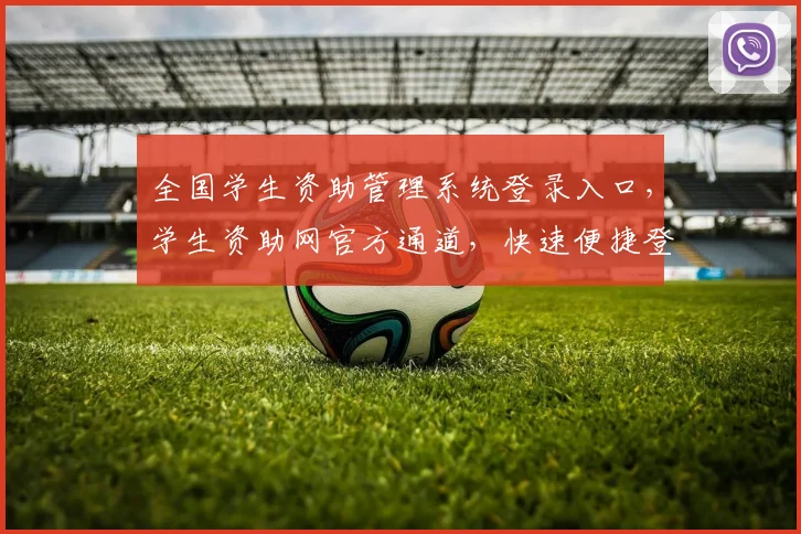 全国学生资助管理系统登录入口，学生资助网官方通道，快速便捷登录三步走