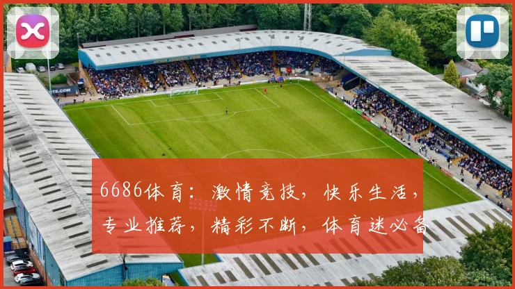 6686体育：激情竞技，快乐生活，专业推荐，精彩不断，体育迷必备平台