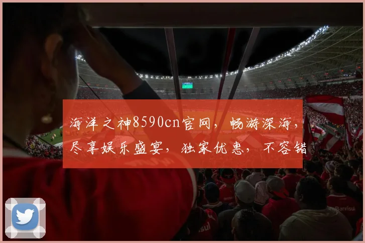 海洋之神8590cn官网，畅游深海，尽享娱乐盛宴，独家优惠，不容错过，注册即享